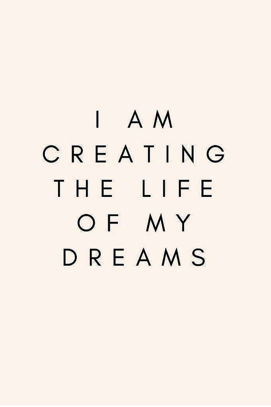 I Am Creating The Life Of My Dreams