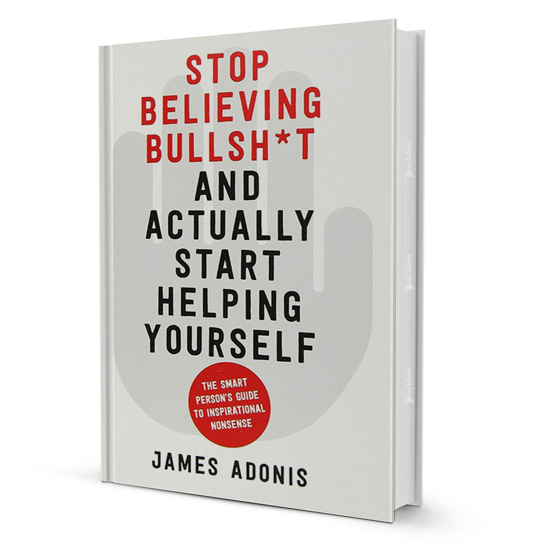 Stop Believing Bullsh*t And Actually Start Helping Yourself By James Adonis